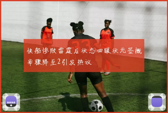 快船惨败雷霆后状态回暖状元签概率骤降至2引发热议