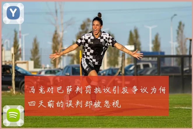 马竞对巴萨判罚抗议引发争议为何四天前的误判却被忽视
