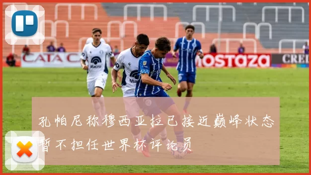 孔帕尼称穆西亚拉已接近巅峰状态暂不担任世界杯评论员