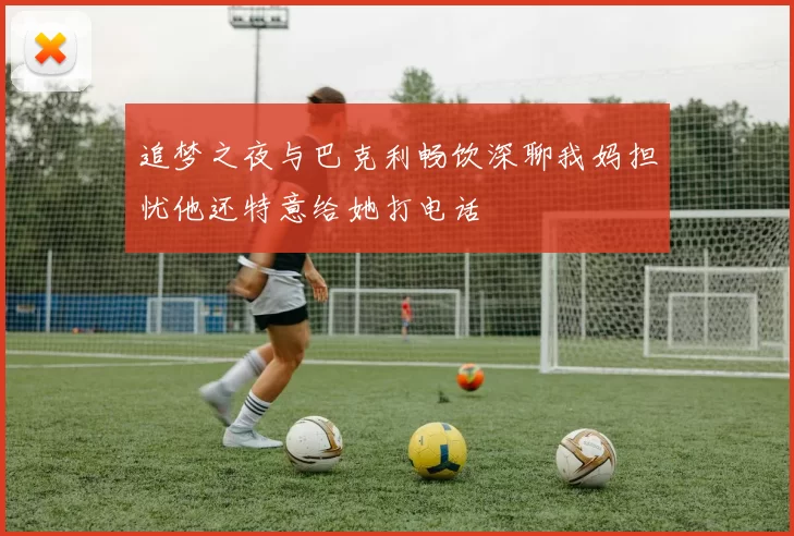 追梦之夜与巴克利畅饮深聊我妈担忧他还特意给她打电话