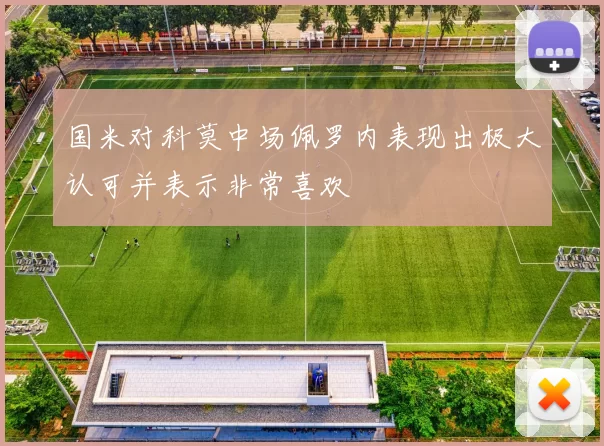 国米对科莫中场佩罗内表现出极大认可并表示非常喜欢