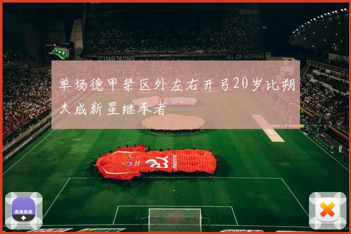 单场德甲禁区外左右开弓20岁比朔夫成新星继承者