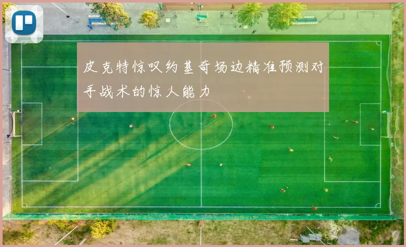 皮克特惊叹约基奇场边精准预测对手战术的惊人能力