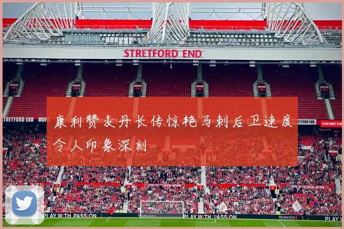 康利赞麦丹长传惊艳马刺后卫速度令人印象深刻