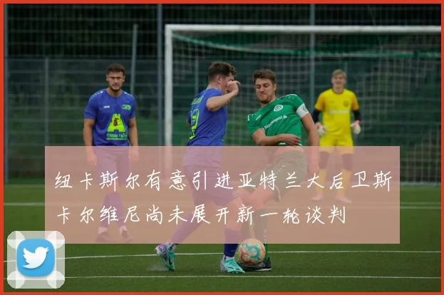 纽卡斯尔有意引进亚特兰大后卫斯卡尔维尼尚未展开新一轮谈判