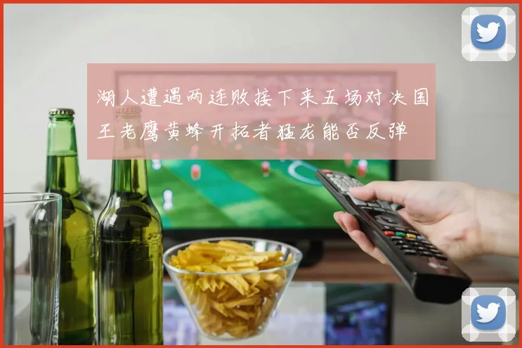湖人遭遇两连败接下来五场对决国王老鹰黄蜂开拓者猛龙能否反弹