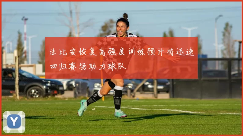 法比安恢复高强度训练预计将迅速回归赛场助力球队