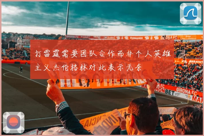 打雷霆需要团队合作而非个人英雄主义杰伦格林对此表示无奈