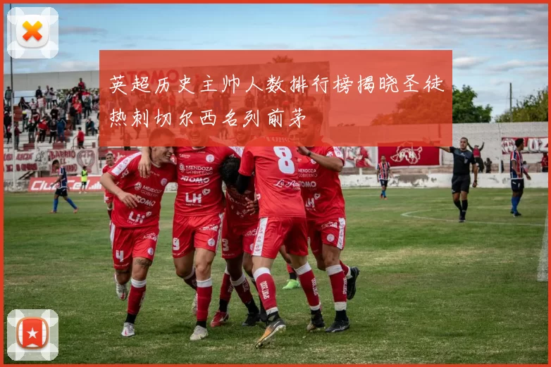 英超历史主帅人数排行榜揭晓圣徒热刺切尔西名列前茅