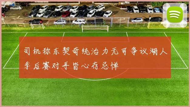 司机称东契奇统治力无可争议湖人季后赛对手皆心存忌惮